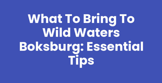 What to Bring to Wild Waters Boksburg: Essential Tips
