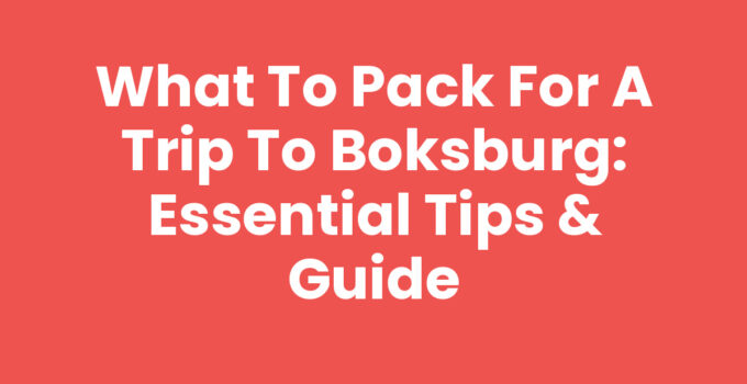 What to Pack for a Trip to Boksburg: Essential Tips & Guide
