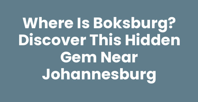 Where Is Boksburg? Discover This Hidden Gem Near Johannesburg