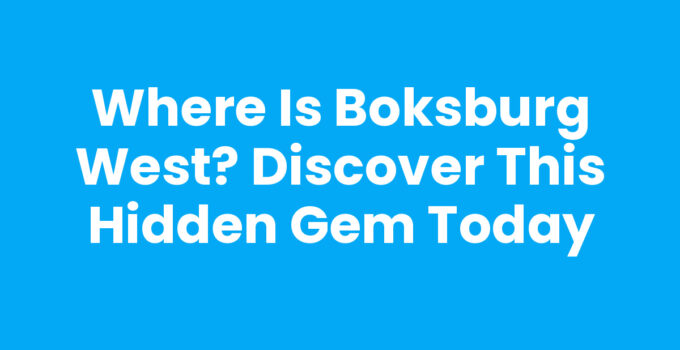 Where Is Boksburg West? Discover This Hidden Gem Today