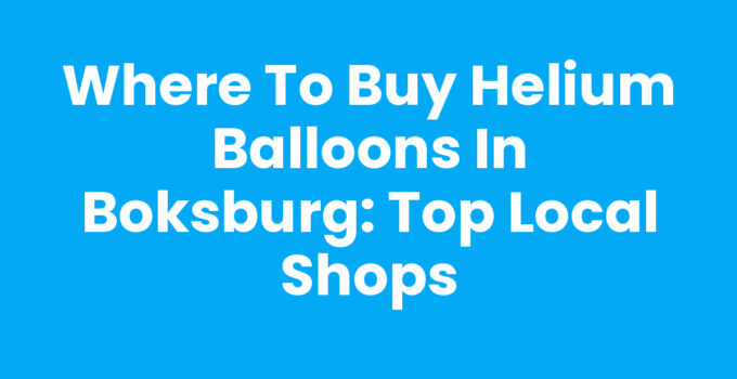 Where to Buy Helium Balloons in Boksburg: Top Local Shops