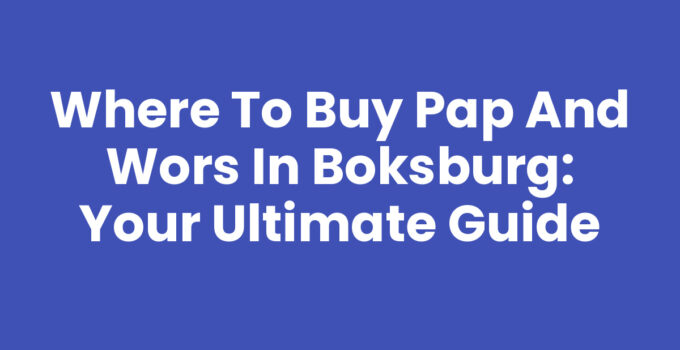 Where to Buy Pap and Wors in Boksburg: Your Ultimate Guide