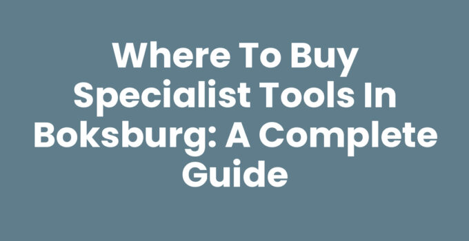 Where to Buy Specialist Tools in Boksburg: A Complete Guide