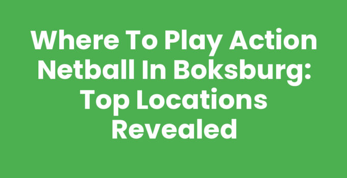 Where to Play Action Netball in Boksburg: Top Locations Revealed