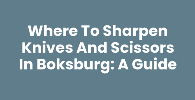 Where to Sharpen Knives and Scissors in Boksburg: A Guide
