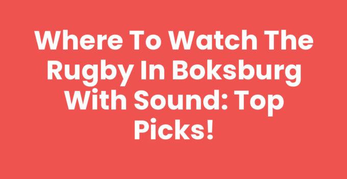 Where to Watch the Rugby in Boksburg with Sound: Top Picks!