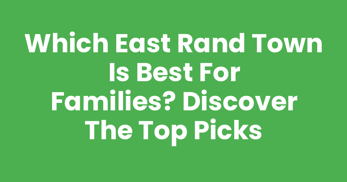 Which East Rand Town is Best for Families? Discover the Top Picks