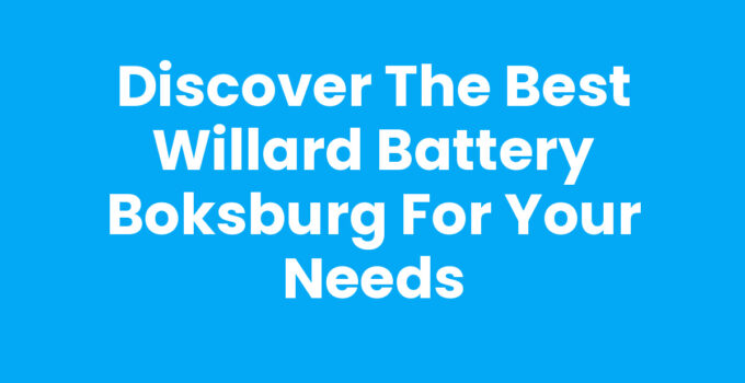 Discover the Best Willard Battery Boksburg for Your Needs