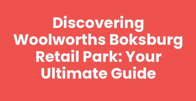 Discovering Woolworths Boksburg Retail Park: Your Ultimate Guide