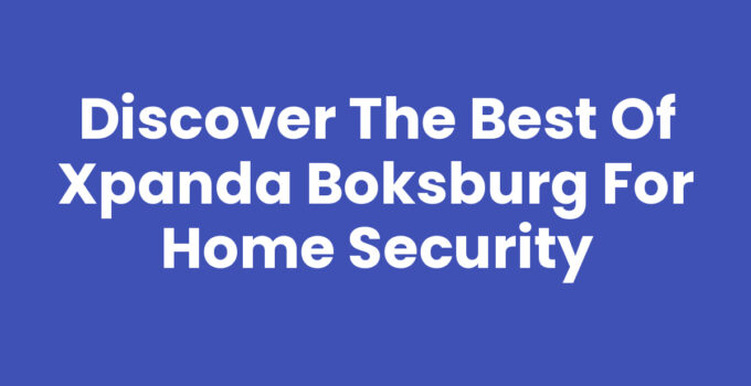 Discover the Best of Xpanda Boksburg for Home Security