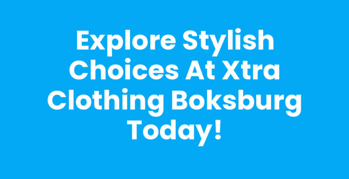 Explore Stylish Choices at Xtra Clothing Boksburg Today!