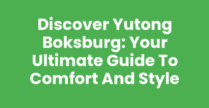 Discover Yutong Boksburg: Your Ultimate Guide to Comfort and Style